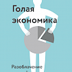 Голая Экономика. Разоблачение унылой науки